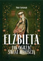 Elzbieta : Jak ogrzać świat miłością / Piotr Stefaniak