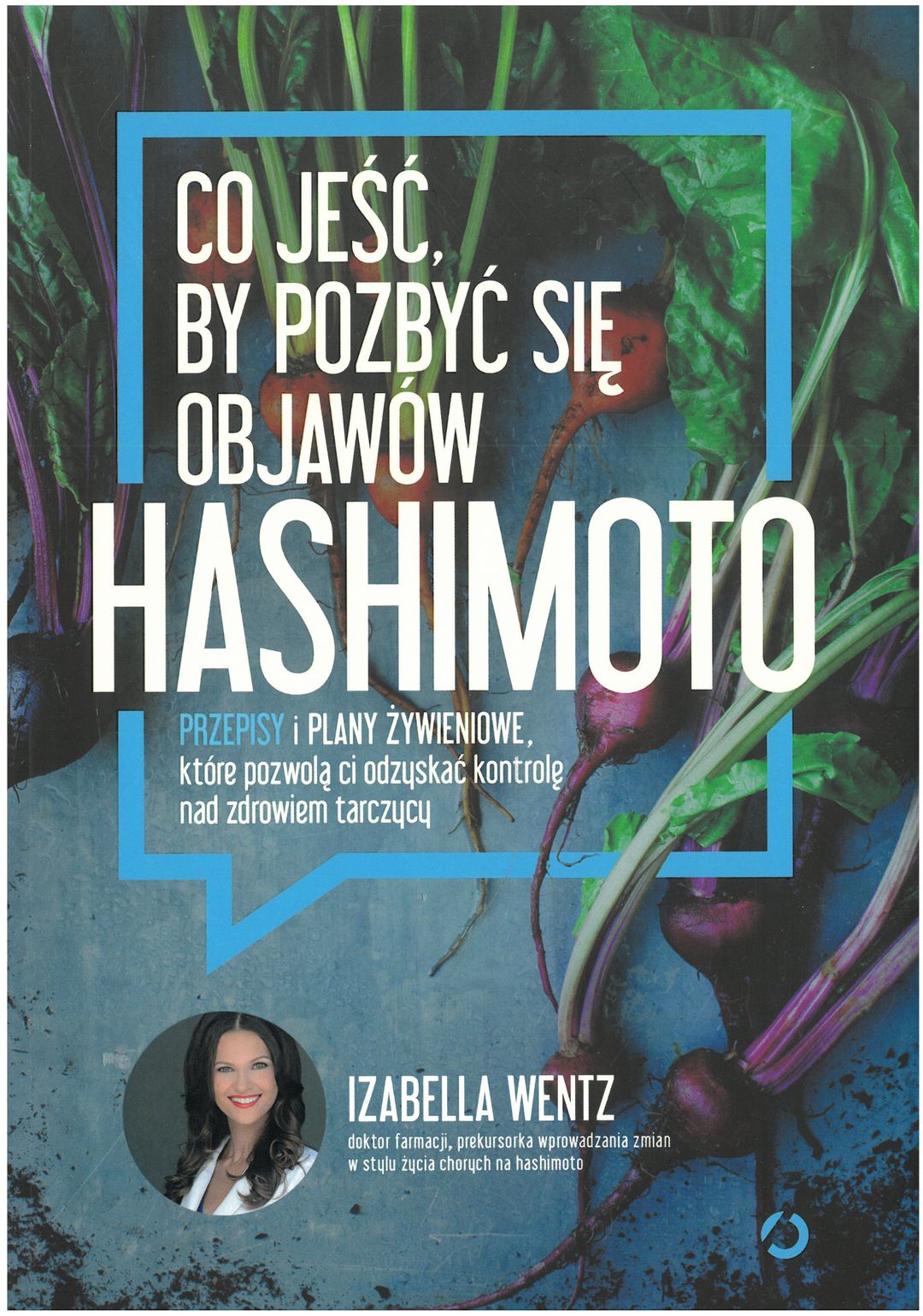 Hashimoto : co jeść, by pozbyć się objawów : przepisy i plany żywieniowe, które pozwolą ci odzyskać kontrolę nad zdrowiem tarczycy / Izabella Wentz - okładka
