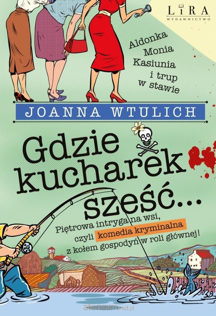 Gdzie kucharek sześć... : Piętrowa intryga na wsi, czyli komedia kryminalna z kołem gospodyń w roli głównej! / Joanna Wtulich - okładka