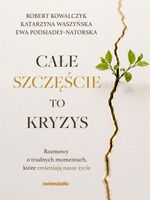 Całe szczęście to kryzys : rozmowy o trudnych momentach, które zmieniają nasze życie
