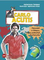 Carlo Acutis : opowieść o chłopcu, który pokochał Eucharystię
