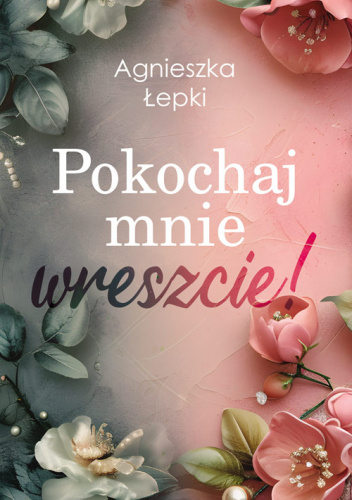 Pokochaj mnie wreszcie! / Agnieszka Łepki - okładka