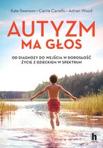 Autyzm ma głos : od diagnozy do wejścia w dorosłość : życie z dzieckiem w spektrum
